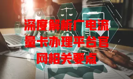 深度解析广电流量卡办理平台官网相关要点