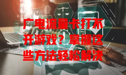 广电流量卡打不开游戏？掌握这些方法轻松解决