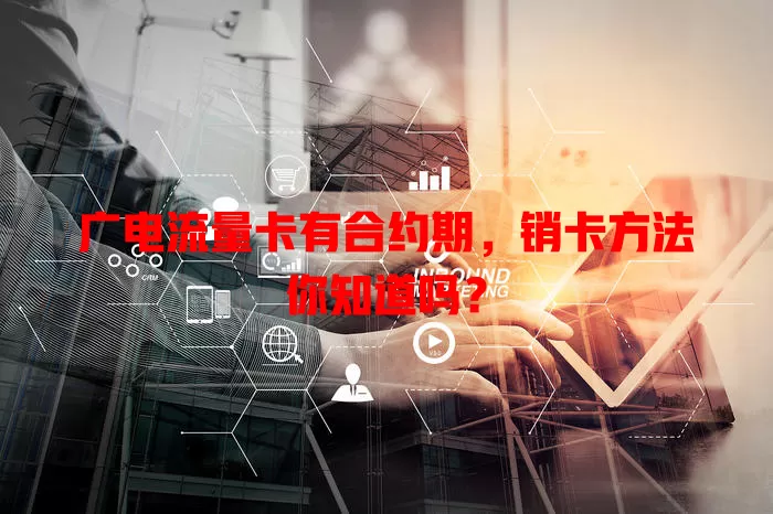 广电流量卡有合约期，销卡方法你知道吗？