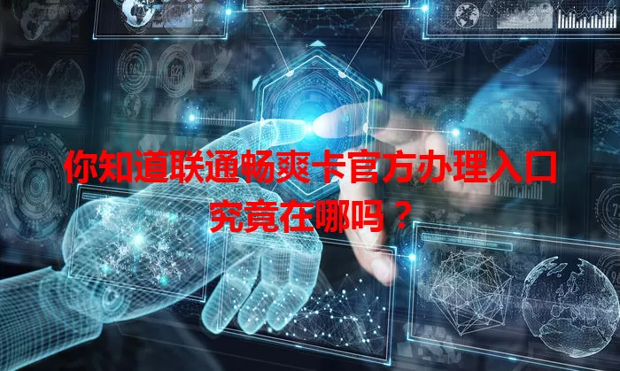 你知道联通畅爽卡官方办理入口究竟在哪吗？