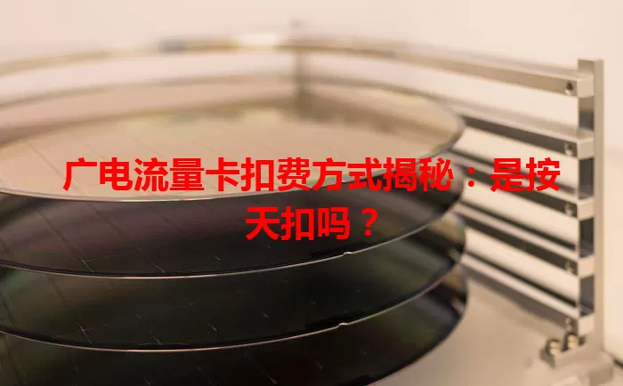 广电流量卡扣费方式揭秘：是按天扣吗？