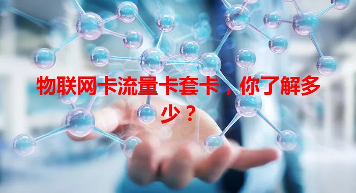 物联网卡流量卡套卡，你了解多少？