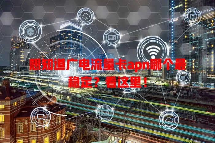 想知道广电流量卡apn哪个最稳定？看这里！