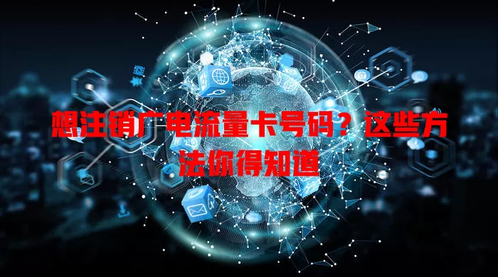 想注销广电流量卡号码？这些方法你得知道