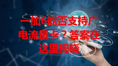 一加6能否支持广电流量卡？答案在这里揭晓
