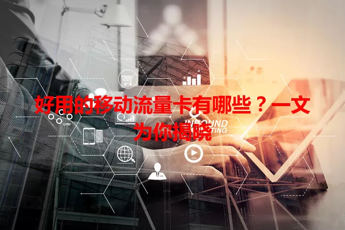 好用的移动流量卡有哪些？一文为你揭晓