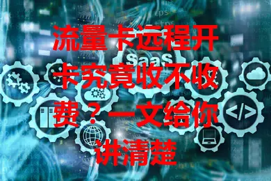 流量卡远程开卡究竟收不收费？一文给你讲清楚