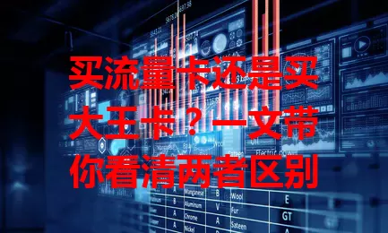 买流量卡还是买大王卡？一文带你看清两者区别