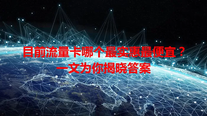 目前流量卡哪个最实惠最便宜？一文为你揭晓答案