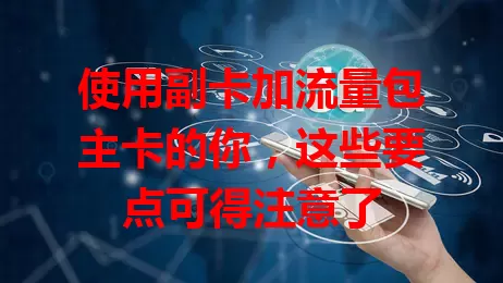 使用副卡加流量包主卡的你，这些要点可得注意了