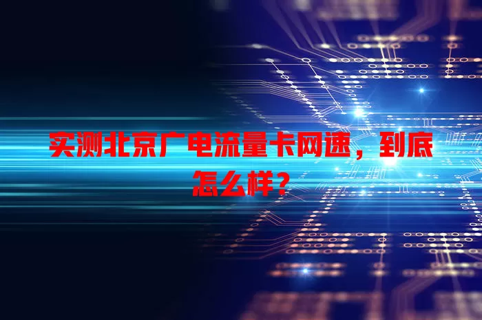 实测北京广电流量卡网速，到底怎么样？