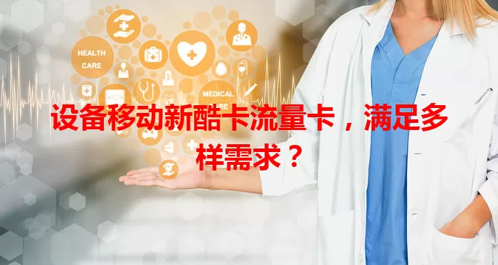 设备移动新酷卡流量卡，满足多样需求？