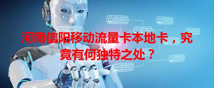河南信阳移动流量卡本地卡，究竟有何独特之处？
