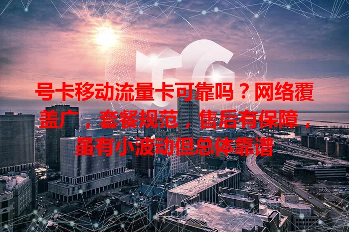 号卡移动流量卡可靠吗？网络覆盖广，套餐规范，售后有保障，虽有小波动但总体靠谱