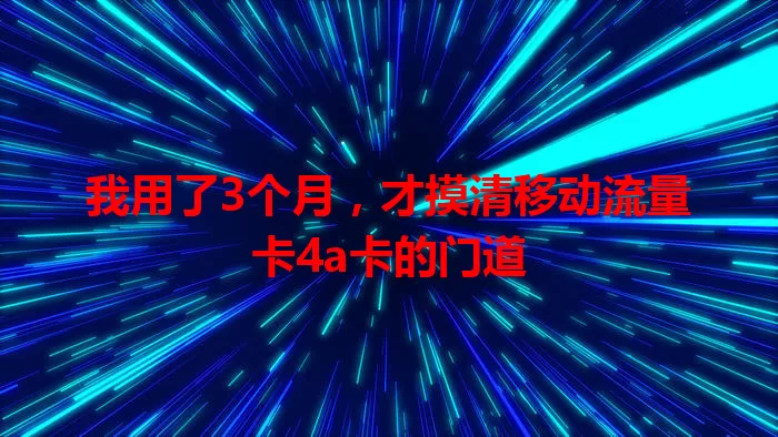 我用了3个月，才摸清移动流量卡4a卡的门道