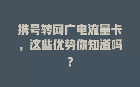 携号转网广电流量卡，这些优势你知道吗？