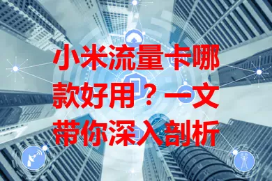 小米流量卡哪款好用？一文带你深入剖析