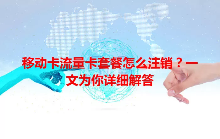 移动卡流量卡套餐怎么注销？一文为你详细解答
