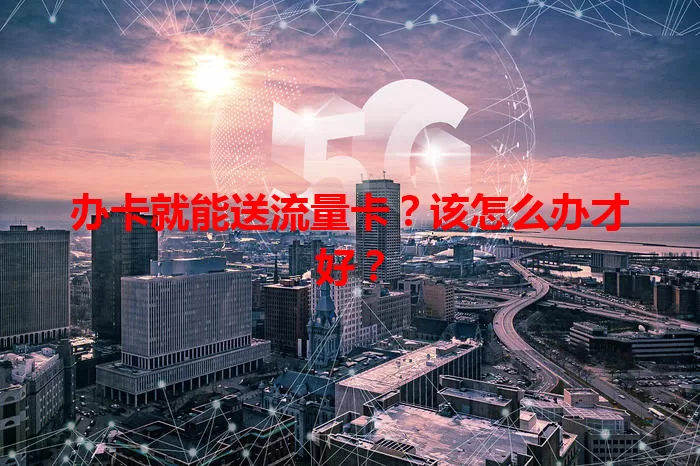 办卡就能送流量卡？该怎么办才好？