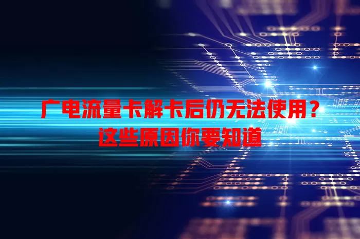 广电流量卡解卡后仍无法使用？这些原因你要知道