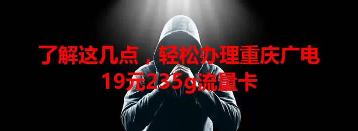 了解这几点，轻松办理重庆广电19元235g流量卡