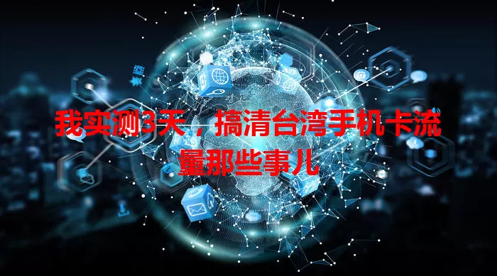 我实测3天，搞清台湾手机卡流量那些事儿