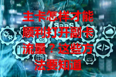 主卡怎样才能顺利打开副卡流量？这些方法要知道