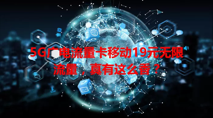 5G广电流量卡移动19元无限流量，真有这么香？