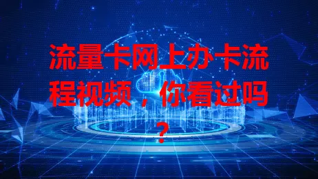 流量卡网上办卡流程视频，你看过吗？