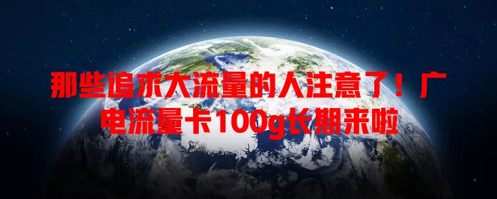 那些追求大流量的人注意了！广电流量卡100g长期来啦