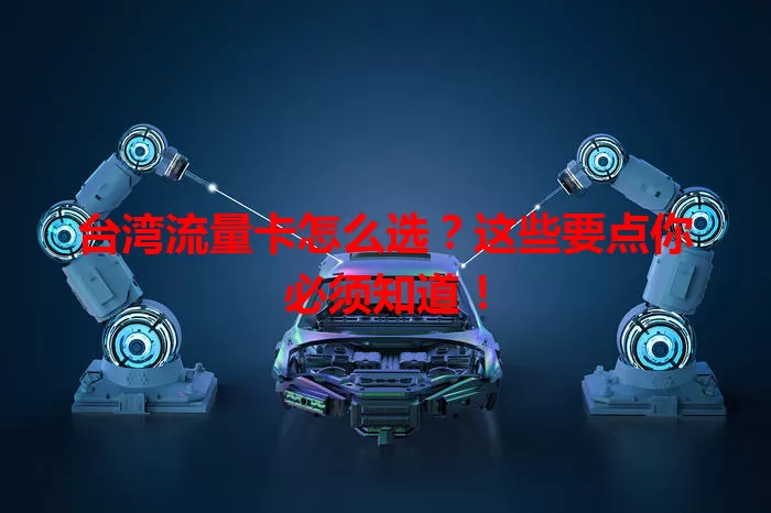 台湾流量卡怎么选？这些要点你必须知道！