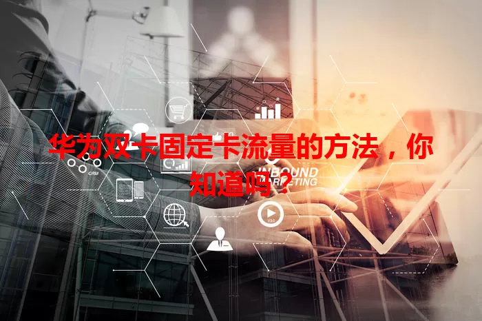 华为双卡固定卡流量的方法，你知道吗？