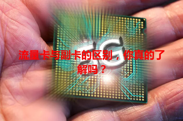 流量卡与副卡的区别，你真的了解吗？