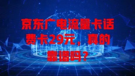 京东广电流量卡话费卡29元，真的靠谱吗？