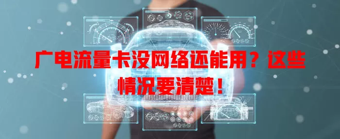广电流量卡没网络还能用？这些情况要清楚！