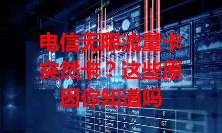 电信无限流量卡突然卡？这些原因你知道吗