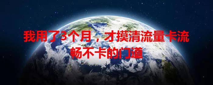 我用了3个月，才摸清流量卡流畅不卡的门道
