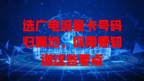 选广电流量卡号码归属地，你需要知道这些要点