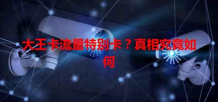 大王卡流量特别卡？真相究竟如何