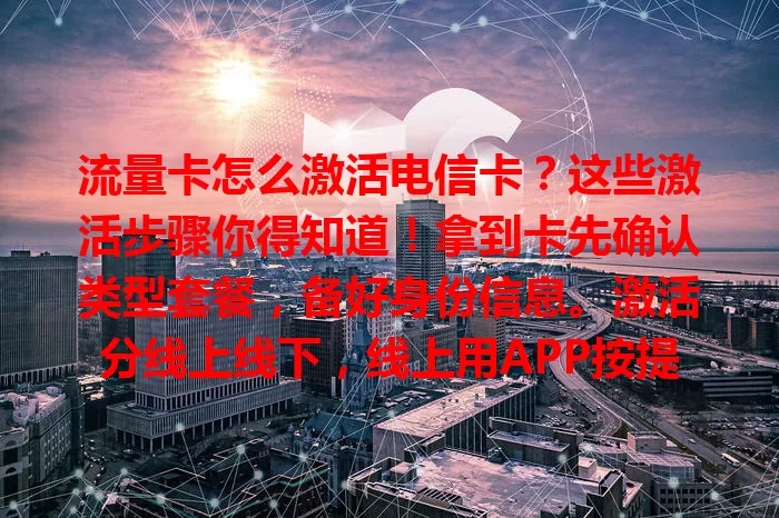 流量卡怎么激活电信卡？这些激活步骤你得知道！拿到卡先确认类型套餐，备好身份信息。激活分线上线下，线上用APP按提示操作，线下可去营业厅。激活后先查网络，遇问题联系客服。按步骤操作，开启便捷上网之旅