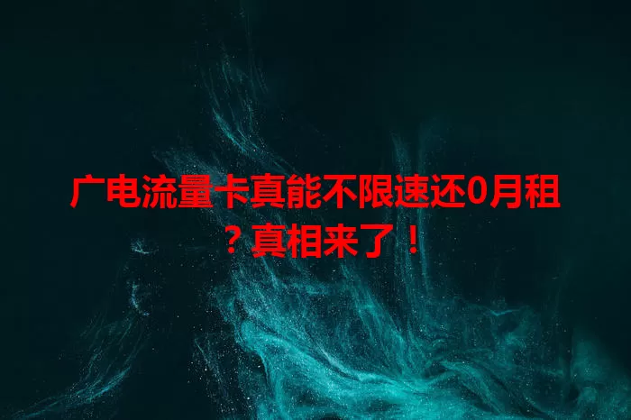 广电流量卡真能不限速还0月租？真相来了！