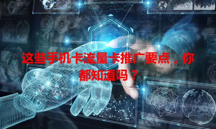 这些手机卡流量卡推广要点，你都知道吗？