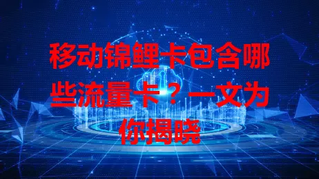 移动锦鲤卡包含哪些流量卡？一文为你揭晓
