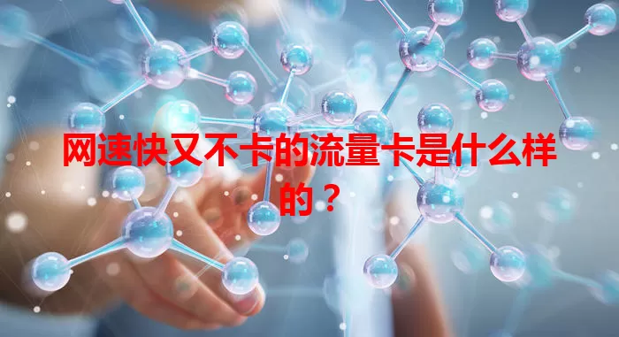 网速快又不卡的流量卡是什么样的？