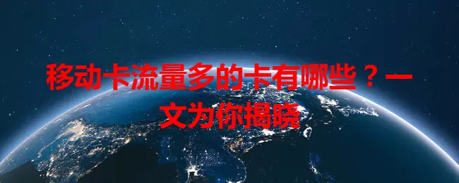 移动卡流量多的卡有哪些？一文为你揭晓