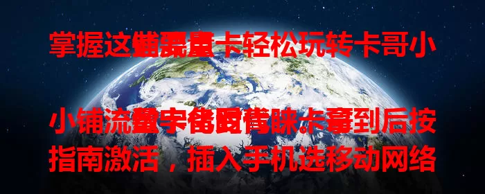 掌握这些要点，轻松玩转卡哥小铺流量卡

数字化时代，卡哥小铺流量卡备受青睐。拿到后按指南激活，插入手机选移动网络就能上网。流量使用便捷，可查用量，接近上限及时调整。有问题找客服，掌握用法畅享网络。