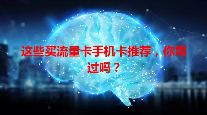 这些买流量卡手机卡推荐，你用过吗？