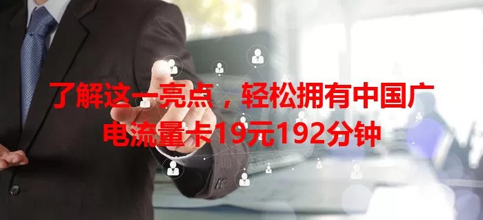 了解这一亮点，轻松拥有中国广电流量卡19元192分钟