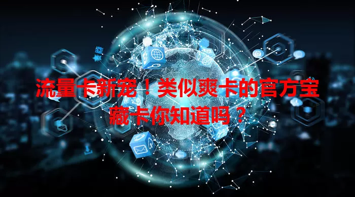 流量卡新宠！类似爽卡的官方宝藏卡你知道吗？