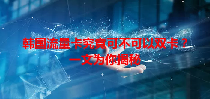韩国流量卡究竟可不可以双卡？一文为你揭秘